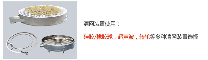 搖擺篩清網(wǎng)裝置使用：硅膠/橡膠球，超聲波，轉(zhuǎn)輪等多種清網(wǎng)裝置選擇。